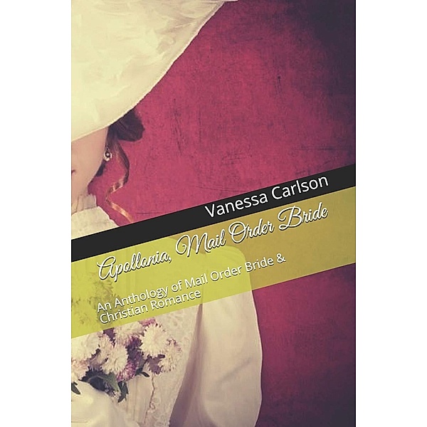 Apollonia, Mail Order Bride An Anthology of Mail Order Bride & Christian Romance, Vanessa Carlson