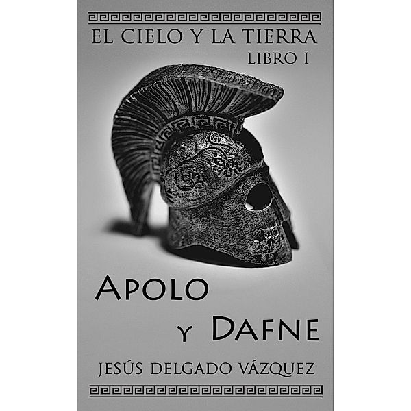 Apolo y Dafne (El Cielo y la Tierra, #1) / El Cielo y la Tierra, Jesús Delgado Vázquez