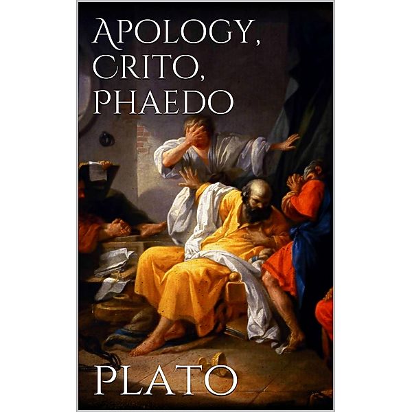 Apology, Crito, Phaedo, Plato Plato