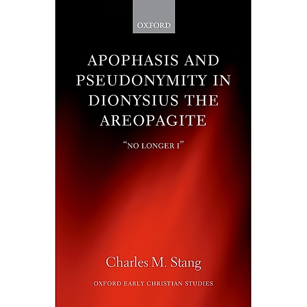 Apophasis and Pseudonymity in Dionysius the Areopagite / Oxford Early Christian Studies, Charles M. Stang