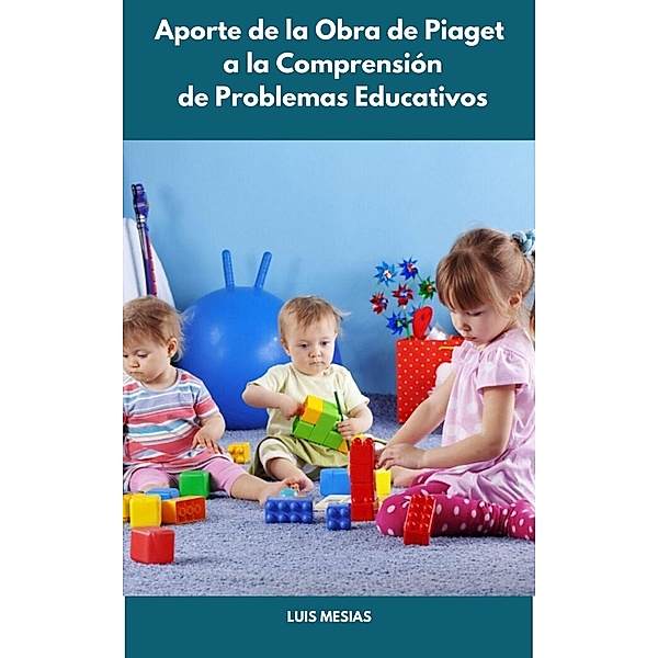 Aporte de la Obra de Piaget a la Comprensión de Problemas Educativos, Luis Mesías