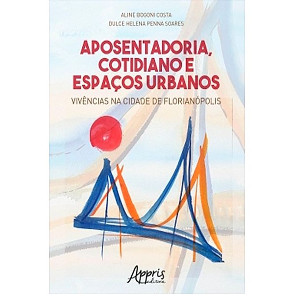 Aposentadoria, Cotidiano e Espaços Urbanos: Vivências na Cidade de Florianópolis, Aline Bogoni Costa, Dulce Helena Penna Soares