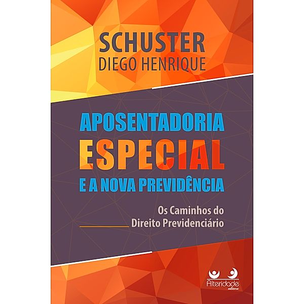 Aposentadoria Especial na Nova Previdência: os caminhos do Direito Previdenciário, Diego Henrique Schuster