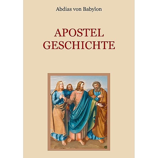 Apostelgeschichte - Leben und Taten der zwölf Apostel Jesu Christi, Abdias von Babylon