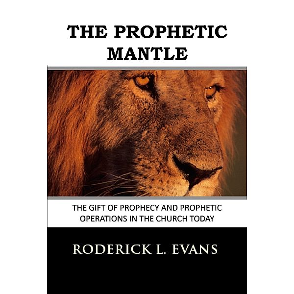 Apostolic and Prophetic Ministries: The Prophetic Mantle: The Gift of Prophecy and Prophetic Operations in the Church Today, Roderick L. Evans