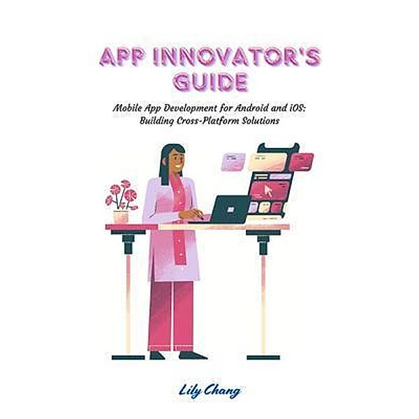 App Innovator's Guide: Mobile App Development for Android and iOS, Lily Chang