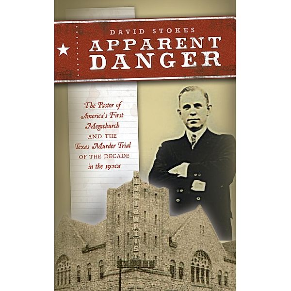 Apparent Danger: The Pastor of America's First Megachurch and the Texas Murder Trial of the Decade in the 1920s, David R. Stokes