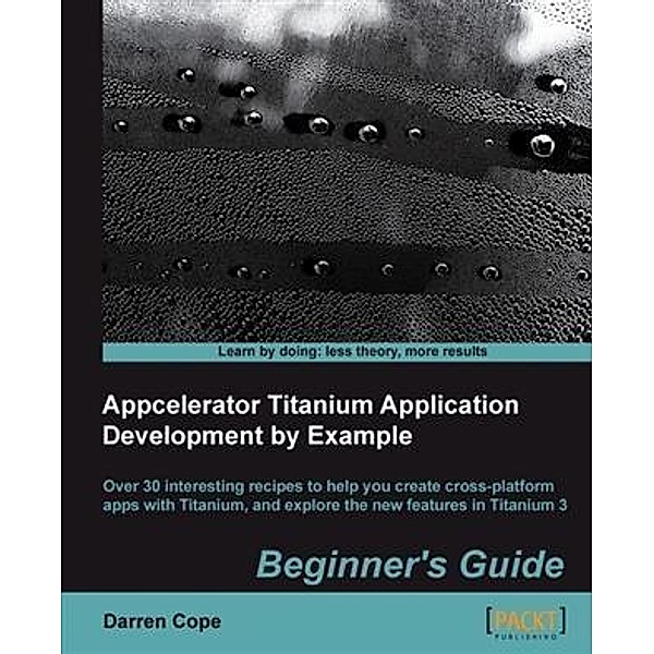 Appcelerator Titanium Application Development by Example Beginner's Guide, Darren Cope