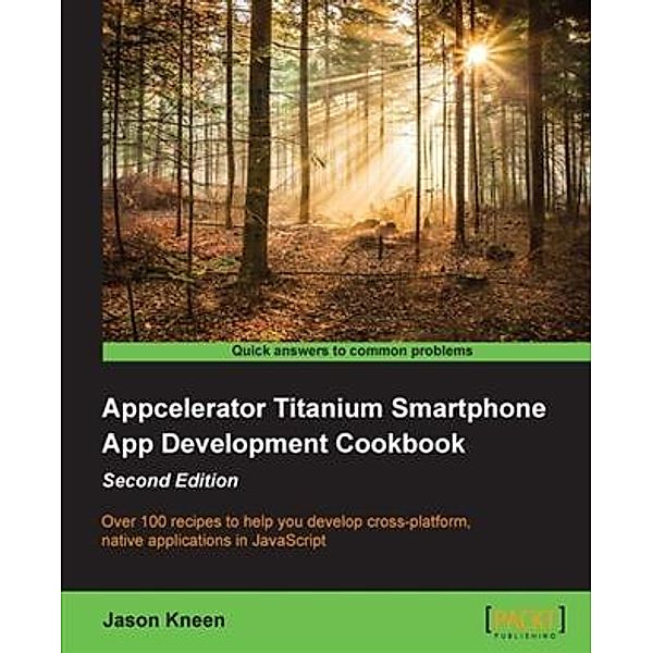 Appcelerator Titanium Smartphone App Development Cookbook - Second Edition, Jason Kneen