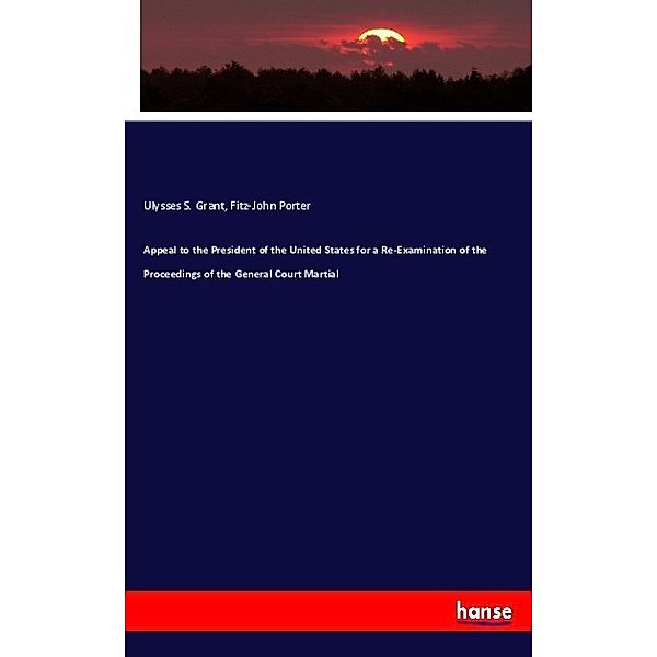 Appeal to the President of the United States for a Re-Examination of the Proceedings of the General Court Martial, Ulysses S. Grant, Fitz-John Porter