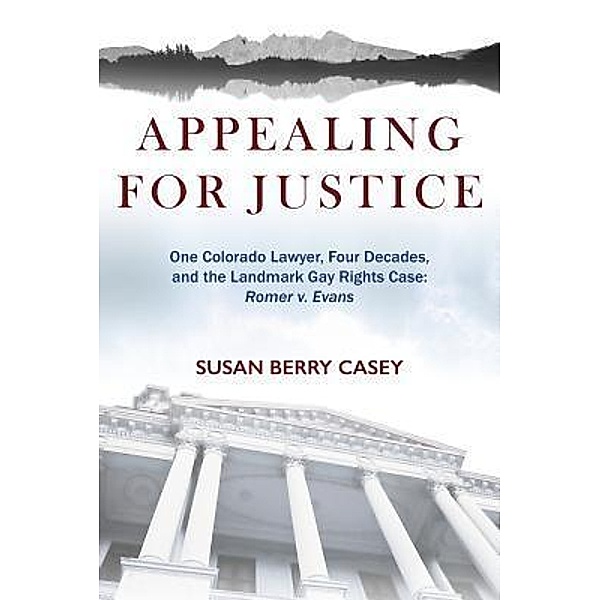 Appealing For Justice: One Lawyer, Four Decades and the Landmark Gay Rights Case, Susan Berry Casey