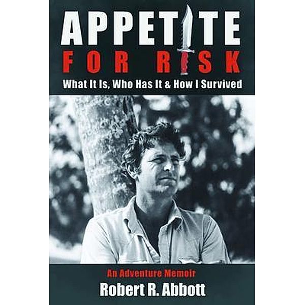APPETITE FOR RISK What It Is, Who Has It & How I Survived, Robert R. Abbott