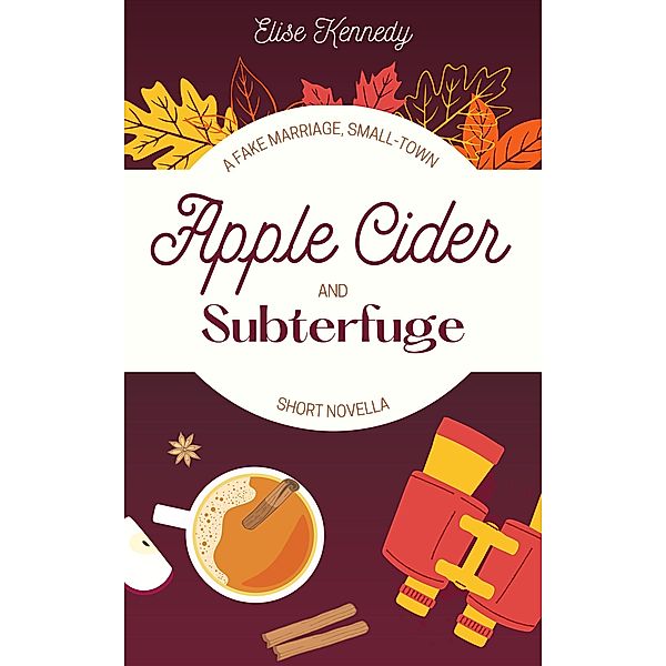 Apple Cider and Subterfuge: A Fake Marriage, Small-Town Short Novella (Only One Cozy Bed, #2) / Only One Cozy Bed, Elise Kennedy