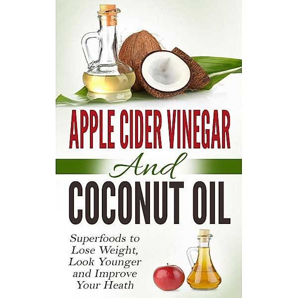 Apple Cider Vinegar and Coconut Oil: Superfoods to Lose Weight, Look Younger and Improve Your Heath, Amanda Hopkins