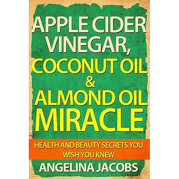 Apple Cider Vinegar, Coconut Oil & Almond Oil Miracle  Health and Beauty Secrets You Wish You Knew, Angelina Jacobs