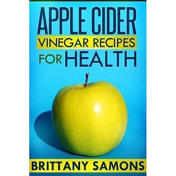 Apple Cider Vinegar Recipes For Health / Mihails Konoplovs, Brittany Samons