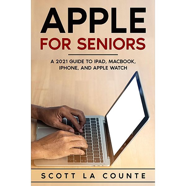 Apple For Seniors: A 2021 Guide to iPad, MacBook, iPhone, and Apple Watch, Scott La Counte