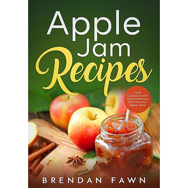 Apple Jam Recipes, Jam Cookbook with Mouthwatering and Flavorful Apple Jams (Tasty Apple Dishes, #4) / Tasty Apple Dishes, Brendan Fawn