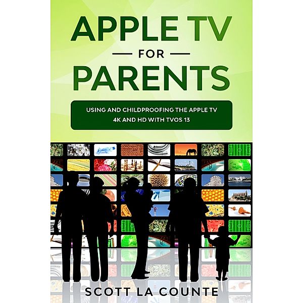 Apple TV For Parents: Using and Childproofing the Apple TV 4K and HD With tvOS 13, Scott La Counte