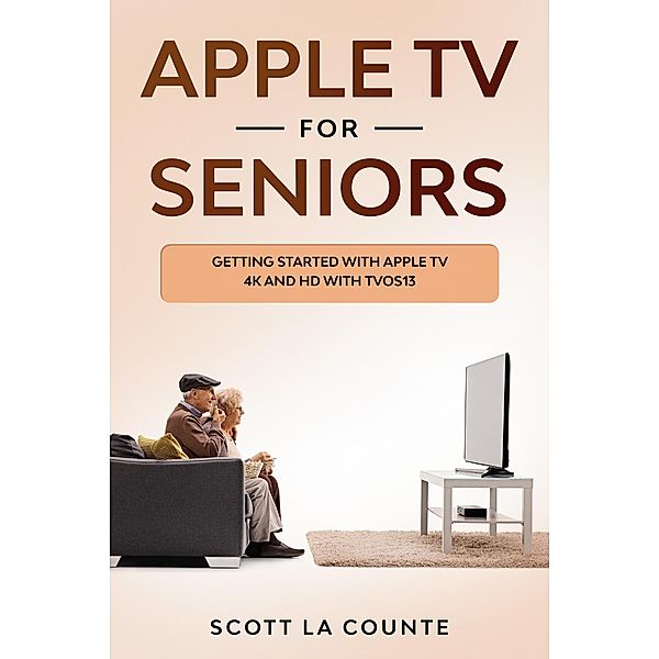 Apple TV For Seniors: Getting Started With Apple TV 4K and HD With TVOS 13, Scott La Counte