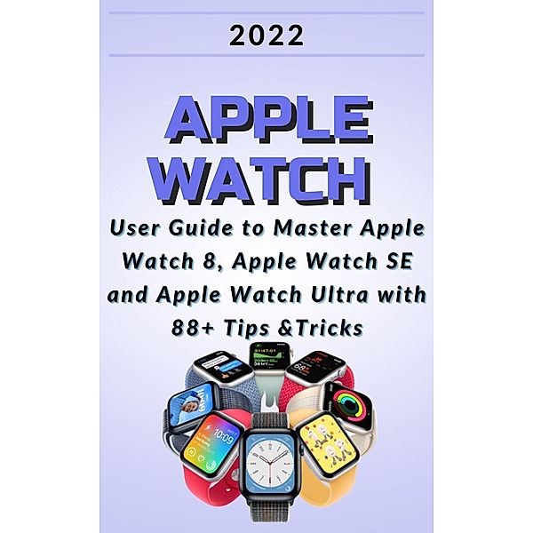 Apple Watch:2022 User Guide to Master Apple Watch 8, Apple Watch SE and Apple Watch Ultra with 88+ Tips &Tricks., Janicka Dvorák
