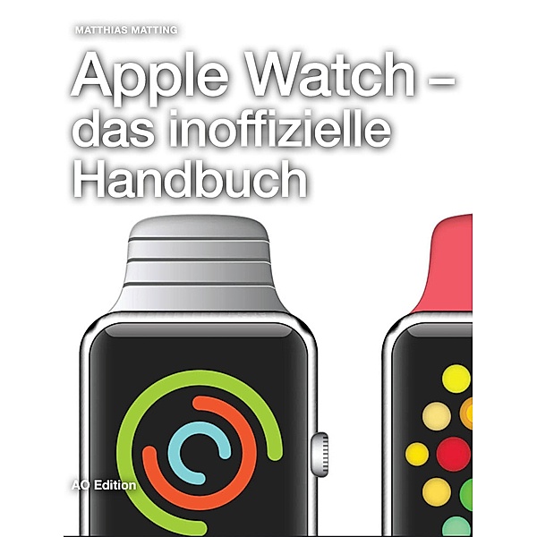Apple Watch - das inoffizielle Handbuch. Anleitung, Tipps, Tricks, Matthias Matting