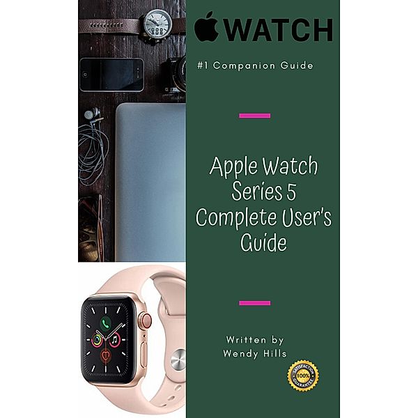 Apple Watch Series 5 Complete User's Guide: The Beginner and Pro's Ultimate to Master Your Apple Watch Series 5 and WatchOS 6, Complete Guide to Learn Advanced Tips and Tricks, Wendy Hills