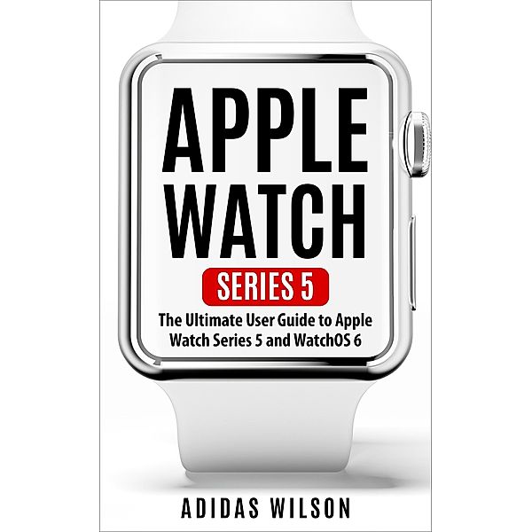 Apple Watch Series 5 - The Ultimate User Guide To Apple Watch Series 5 And Watch OS 6, Adidas Wilson