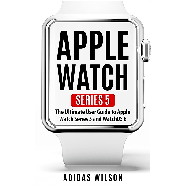 Apple Watch Series 5 - The Ultimate User Guide To Apple Watch Series 5 And Watch OS 6, Adidas Wilson