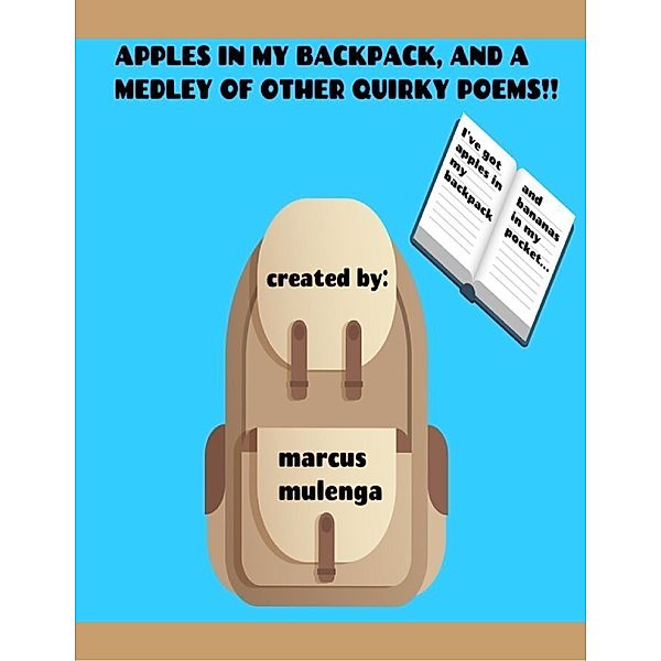 Apples In My Backpack, and a Medley of Other Quirky Poems!!, Marcus Mulenga