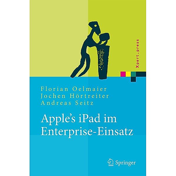 Apple's iPad im Enterprise-Einsatz / Xpert.press, Florian Oelmaier, Jochen Hörtreiter, Andreas Seitz