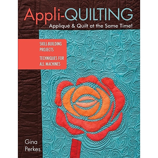 Appli-quilting - Appliqué & Quilt at the Same Time!, Gina Perkes