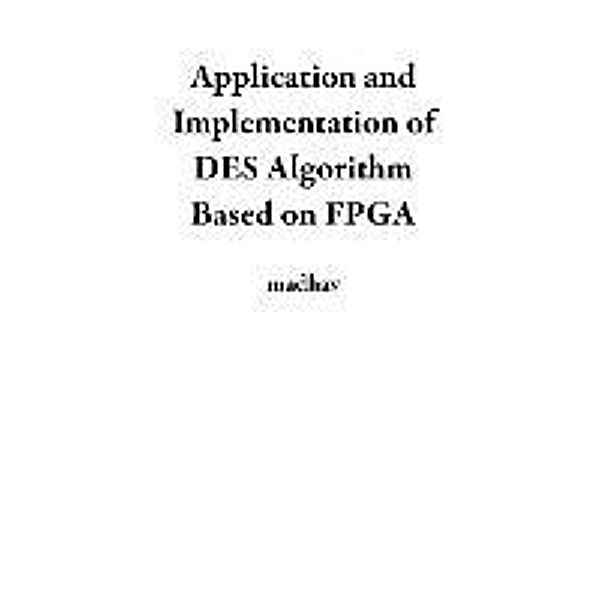 Application and Implementation of DES Algorithm Based on FPGA, Madhav