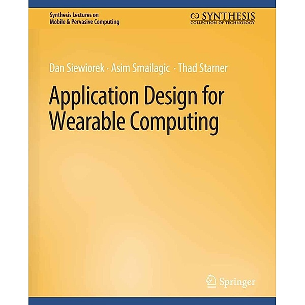 Application Design for Wearable Computing / Synthesis Lectures on Mobile & Pervasive Computing, Dan Siewiorek, Asim Smailagic, Thad Starner
