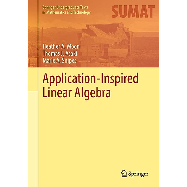 Application-Inspired Linear Algebra / Springer Undergraduate Texts in Mathematics and Technology, Heather A. Moon, Thomas J. Asaki, Marie A. Snipes