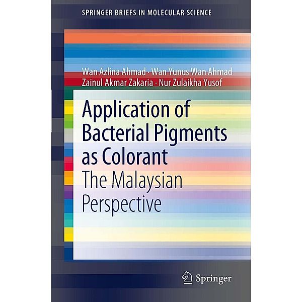 Application of Bacterial Pigments as Colorant / SpringerBriefs in Molecular Science, Wan Azlina Ahmad, Wan Yunus Wan Ahmad, Zainul Akmar Zakaria, Nur Zulaikha Yusof
