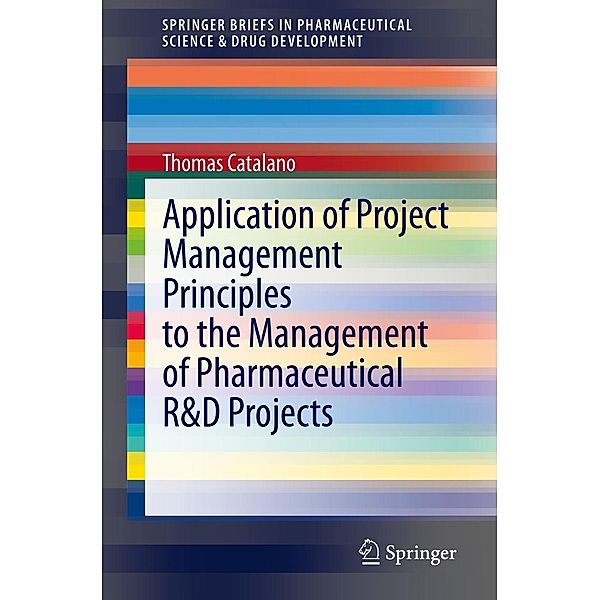 Application of Project Management Principles to the Management of Pharmaceutical R&D Projects / SpringerBriefs in Pharmaceutical Science & Drug Development, Thomas Catalano