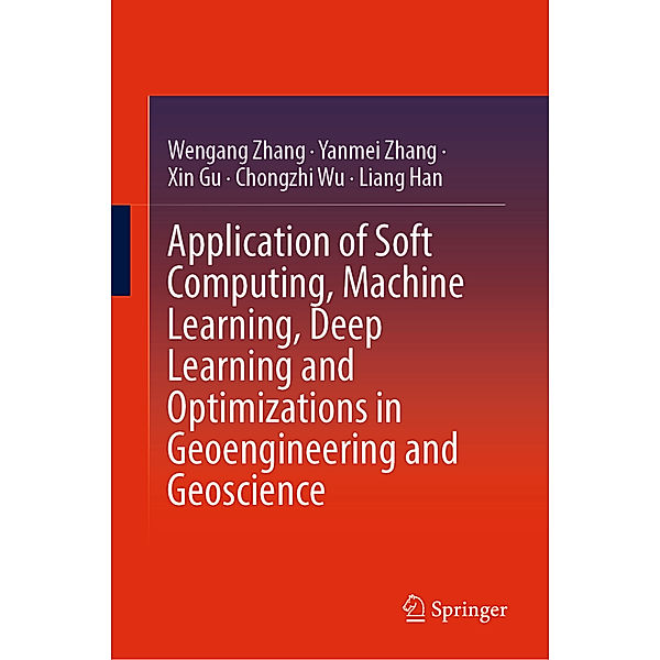 Application of Soft Computing, Machine Learning, Deep Learning and Optimizations in Geoengineering and Geoscience, Wengang Zhang, Yanmei Zhang, Xin Gu, Chongzhi Wu, Liang Han