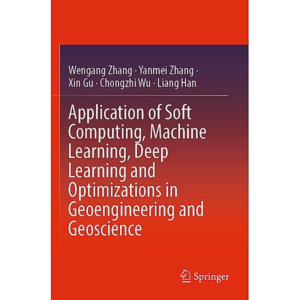 Application of Soft Computing, Machine Learning, Deep Learning and Optimizations in Geoengineering and Geoscience, Wengang Zhang, Yanmei Zhang, Xin Gu, Chongzhi Wu, Liang Han