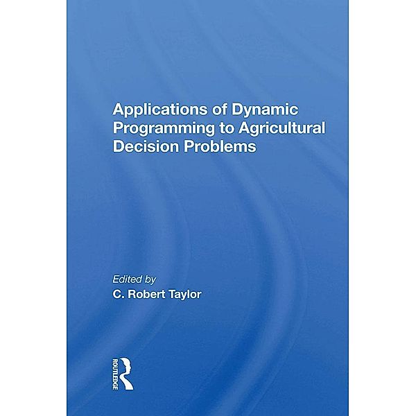 Applications Of Dynamic Programming To Agricultural Decision Problems, C. Robert Taylor