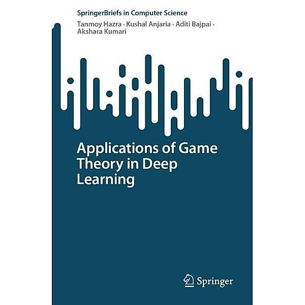 Applications of Game Theory in Deep Learning, Tanmoy Hazra, Kushal Anjaria, Aditi Bajpai, Akshara Kumari