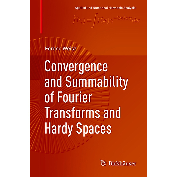 Applied and Numerical Harmonic Analysis / Convergence and Summability of Fourier Transforms and Hardy Spaces, Ferenc Weisz