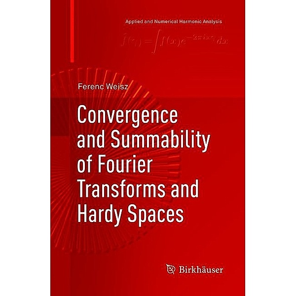 Applied and Numerical Harmonic Analysis / Convergence and Summability of Fourier Transforms and Hardy Spaces, Ferenc Weisz