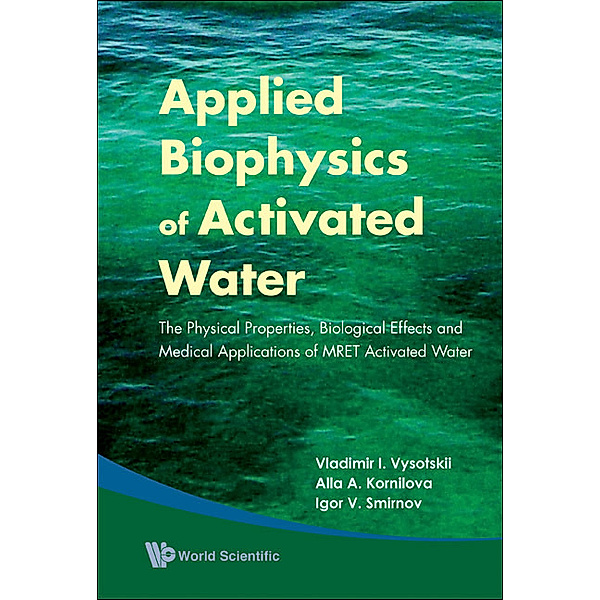 Applied Biophysics Of Activated Water: The Physical Properties, Biological Effects And Medical Applications Of Mret Activated Water, Alla A Kornilova, Igor V Smirnov, Vladimir I Vysotskii