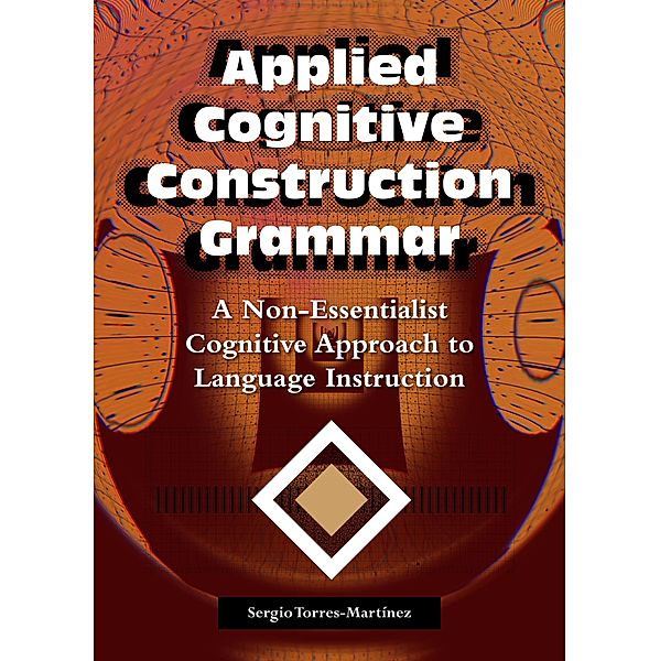 Applied Cognitive Construction Grammar: A Non-essentialist Cognitive Approach to  Language Instruction (Applications of Cognitive Construction Grammar, #2) / Applications of Cognitive Construction Grammar, Sergio Torres-Martínez