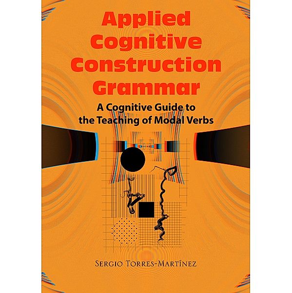 Applied Cognitive Construction Grammar:  Cognitive Guide to the Teaching of Modal Verbs (Applications of Cognitive Construction Grammar, #4) / Applications of Cognitive Construction Grammar, Sergio Torres-Martínez