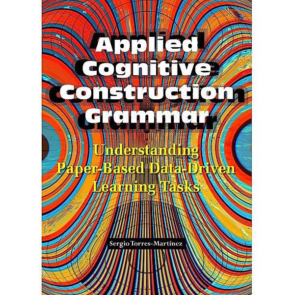 Applied Cognitive Construction Grammar: Understanding Paper-Based Data-Driven Learning Tasks (Applications of Cognitive Construction Grammar, #1) / Applications of Cognitive Construction Grammar, Sergio Torres-Martínez