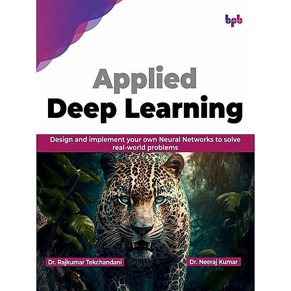 Applied Deep Learning: Design and Implement your own Neural Networks to Solve Real-World Problems, Rajkumar Tekchandani, Neeraj Kumar