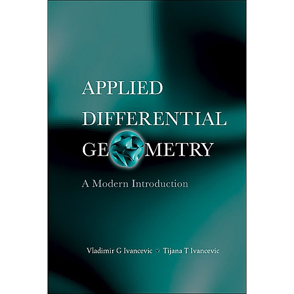 Applied Differential Geometry: A Modern Introduction, Tijana T Ivancevic, Vladimir G Ivancevic