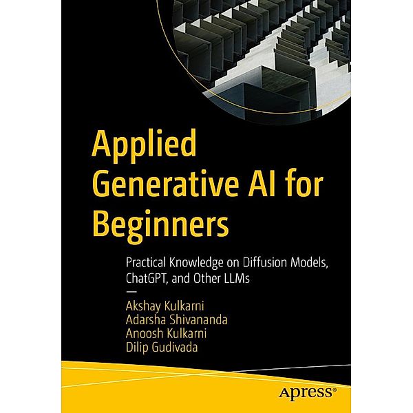 Applied Generative AI for Beginners, Akshay Kulkarni, Adarsha Shivananda, Anoosh Kulkarni, Dilip Gudivada